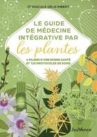 Couverture du livre « Le guide de médecine integrative par les plantes : 6 piliers d'une bonne santé et 120 protocoles » de Pascale Gelis-Imbert aux éditions Jouvence