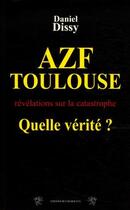 Couverture du livre « AZF Toulouse, quelle vérité? ; révélations sur la catastrophe » de Daniel Dissy aux éditions Traboules