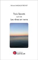 Couverture du livre « Trois secrets ; les rêves en verre » de Richard Magaldi-Trichet aux éditions Chapitre.com