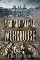 Couverture du livre « A Grim Almanac of the Workhouse » de Higginbotham Peter aux éditions History Press Digital