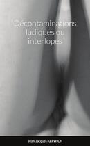 Couverture du livre « Décontaminations ludiques ou interlopes » de Jean-Jacques Kerwich aux éditions Lulu