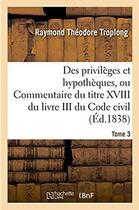 Couverture du livre « Des privileges et hypotheques ou commentaire du titre xviii du livre iii du code civil » de Troplong R T. aux éditions Hachette Bnf