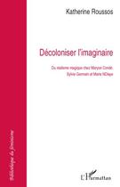 Couverture du livre « Décoloniser l'imaginaire : du réalisme magique chez Maryse Condé, Sylvie Germain et Marie NDiaye » de Katherine Roussos aux éditions Editions L'harmattan