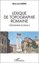 Couverture du livre « LEXIQUE DE TOPOGRAPHIE ROMAINE : Topographie de Rome II » de Marie-José Kardos aux éditions Editions L'harmattan