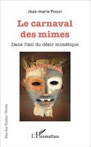 Couverture du livre « Carnaval des mimes ; dans l'oeil du désir mimétique » de Jean-Marie Parent aux éditions L'harmattan