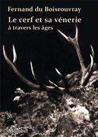Couverture du livre « Le cerf et sa vénerie à travers les âges » de Fernand Du Boisrouvray aux éditions Montbel
