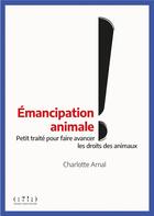 Couverture du livre « Émancipation animale ! : petit traité pour faire avancer les droits des animaux » de Charlotte Arnal aux éditions Double Ponctuation