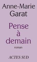 Couverture du livre « Pense à demain » de Anne-Marie Garat aux éditions Editions Actes Sud