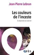 Couverture du livre « Les couleurs de l'inceste : Se déprendre du maternel » de Jean-Pierre Lebrun aux éditions Eres