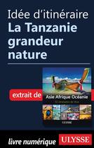 Couverture du livre « Idée d'itinéraire ; la Tanzanie grandeur nature » de  aux éditions Ulysse