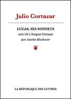 Couverture du livre « Lucas, ses sonnets ; l'énigme Cortazar » de Julio Cortazar aux éditions Republique Des Lettres
