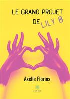 Couverture du livre « Le grand projet de Lily B » de Axelle Florins aux éditions Le Lys Bleu