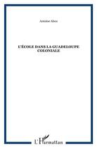 Couverture du livre « L'école dans la Guadeloupe coloniale » de Antoine Abou aux éditions L'harmattan