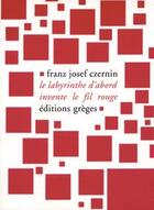 Couverture du livre « Le Labyrinthe d'abord invente le fil rouge » de Franz-Joseph Czernin aux éditions Greges
