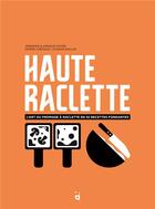 Couverture du livre « Haute raclette : l'art de la raclette en 52 recettes fondantes » de Jennifer Favre et Arnaud Favre et Dorian Rollin et Pierre Crepaud aux éditions Helvetiq