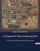 Couverture du livre « La Guerre de Troie n'aura pas lieu : Une pièce de théâtre de Jean Giraudoux » de Jean Giraudoux aux éditions Culturea