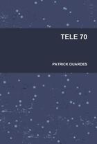 Couverture du livre « Tele 70 » de Patrick Ouardes aux éditions Lulu