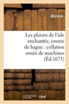 Couverture du livre « Les plaisirs de l'isle enchantee , course de bague : collation ornee de machines (ed.1673) » de Moliere (Poquelin Di aux éditions Hachette Bnf