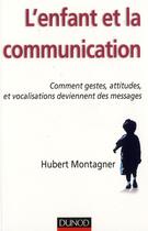 Couverture du livre « L'enfant et la communication ; comment gestes, attitudes et vocalisations deviennent des messages » de Hubert Montagner aux éditions Dunod