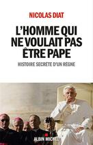 Couverture du livre « L'homme qui ne voulait pas être pape ; histoire secrète d'un règne » de Nicolas Diat aux éditions Albin Michel