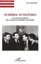 Couverture du livre « Ni héros ni traitres ; les écrivains moldaves face au pouvoir soviétique sous Staline » de Petru Negura aux éditions L'harmattan