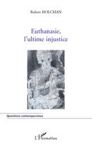 Couverture du livre « Euthanasie, l'ultime injustice » de Robert Holcman aux éditions Editions L'harmattan