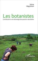 Couverture du livre « Les botanistes ; contribution à une ethnologie des passions naturalistes » de Sylvie Magnanon aux éditions Editions L'harmattan