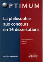 Couverture du livre « La philosophie aux concours en 16 dissertations » de Mathieu Haumesser aux éditions Ellipses