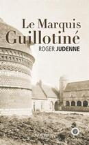 Couverture du livre « Le marquis guillotiné » de Roger Judenne aux éditions Marivole