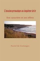 Couverture du livre « L'invasion germanique au cinquieme siecle: son caractere et ses effets » de De Coulanges Fustel aux éditions Le Mono