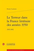 Couverture du livre « La terreur dans la France littéraire des années 1950 - 1945-1962 » de Perrine Coudurier aux éditions Classiques Garnier