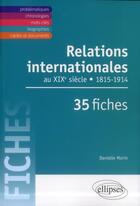 Couverture du livre « Relations internationales de 1815 a 1914. le xixe siecle en 35 fiches » de Danielle Morin aux éditions Ellipses
