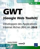 Couverture du livre « GWT (Google Web Toolkit) ; développez des applications internet Riches (ria) en Java » de Damien Picard aux éditions Eni