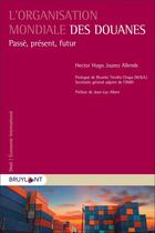 Couverture du livre « L'organisation mondiale des douanes : passé, présent, futur » de Hector Hugo Juarez Allende aux éditions Bruylant