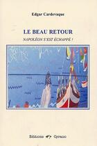 Couverture du livre « Le beau retour ; Napoléon s'est échappé ! » de Edgar Cardevaque aux éditions Cyrano