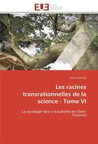 Couverture du livre « Les racines transrationnelles de la science - tome vi - la sociologie face a la puberte de l'ame: l » de Sekou Sanogo aux éditions Editions Universitaires Europeennes