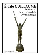 Couverture du livre « Emile Guillaume, le sculpteur de la 3e République » de Roland Biguenet aux éditions Publishroom Factory