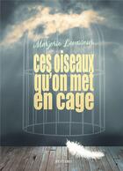 Couverture du livre « Ces oiseaux qu'on met en cage » de Marjorie Levasseur aux éditions Bookelis