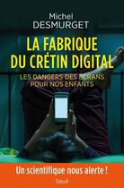 Couverture du livre « La fabrique du crétin digital ; les dangers des écrans pour nos enfants » de Michel Desmurget aux éditions Seuil