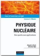 Couverture du livre « Physique nucléaire ; des quarks aux applications ; cours et exercices corrigés » de Christian Ngo et Claude Le Sech aux éditions Dunod