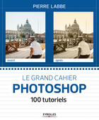 Couverture du livre « Le grand cahier photoshop ; 100 tutoriels » de Pierre Labbe aux éditions Eyrolles