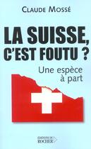 Couverture du livre « La suisse, c'est foutu ? - une espece a part » de Mosse/Pallanchard aux éditions Rocher