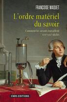 Couverture du livre « L'ordre matériel du savoir : comment les savants travaillent XVIeXXIe siècles » de Francoise Waquet aux éditions Cnrs Editions