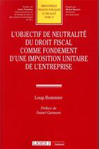 Couverture du livre « L'objectif de neutralité du droit fiscal comme fondement d'une imposition unitaire de l'entreprise » de Loup Bommier aux éditions Lgdj