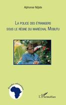 Couverture du livre « La police des étrangers sous le règne du maréchal Mobutu » de Alphonse Ndjate aux éditions Editions L'harmattan