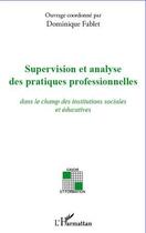 Couverture du livre « Supervision et analyse des pratiques professionnelles ; dans le champ des institutions sociales et éducatives » de Dominique Fablet aux éditions Editions L'harmattan