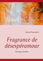 Couverture du livre « Fragrance de désespéramour ; pourquoi demain » de Gerard Tournadre aux éditions Books On Demand