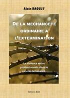 Couverture du livre « De la mechancete ordinaire a l'extermination - la maltraitance entre professionnels dans le monde de » de Alain Raoult aux éditions Books On Demand