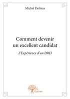 Couverture du livre « Comment devenir un excellent candidat ; l'expérience d'un DRH » de Michel Delmas aux éditions Editions Edilivre