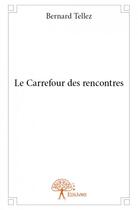 Couverture du livre « Le carrefour des rencontres » de Bernard Tellez aux éditions Edilivre